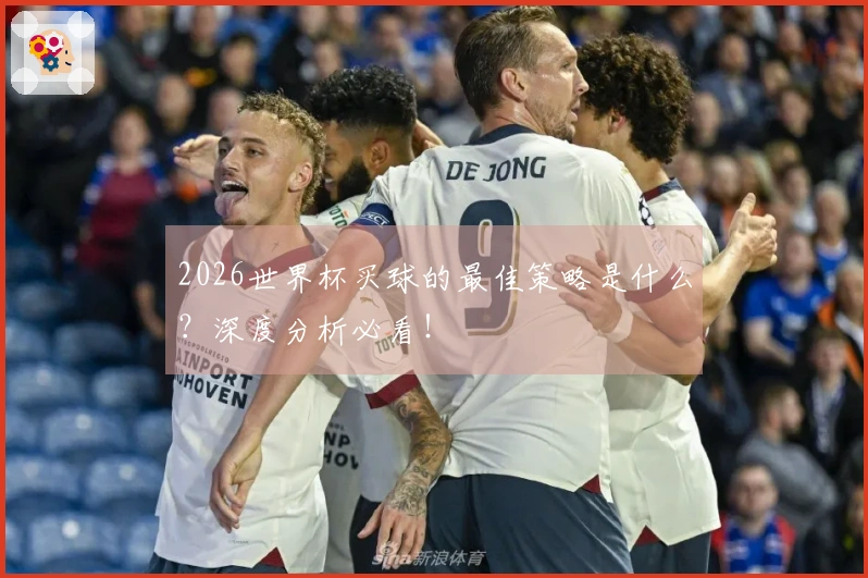2026世界杯买球的最佳策略是什么？深度分析必看！
