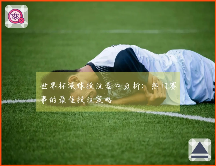 世界杯滚球投注盘口分析：热门赛事的最佳投注策略