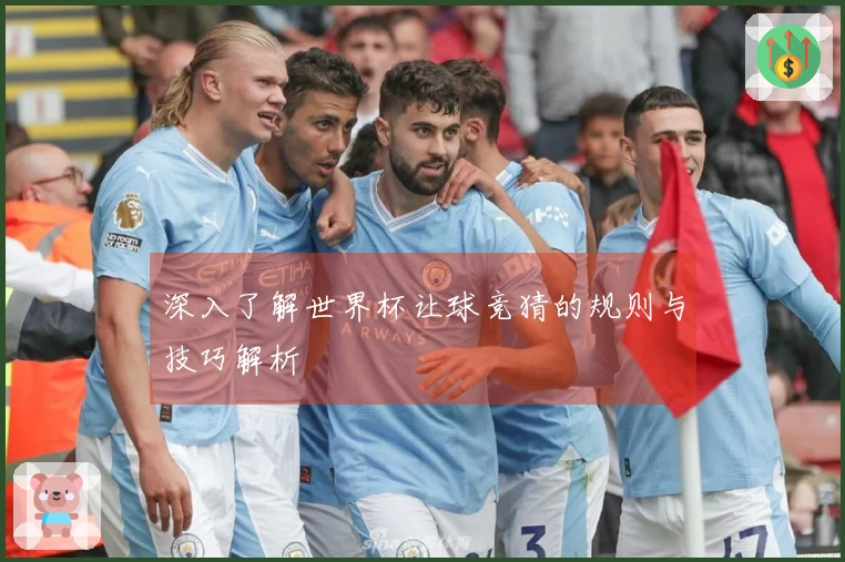 深入了解世界杯让球竞猜的规则与技巧解析