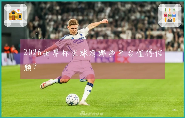 2026世界杯买球有哪些平台值得信赖？