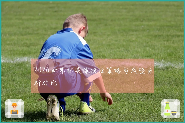 2026世界杯滚球投注策略与风险分析对比