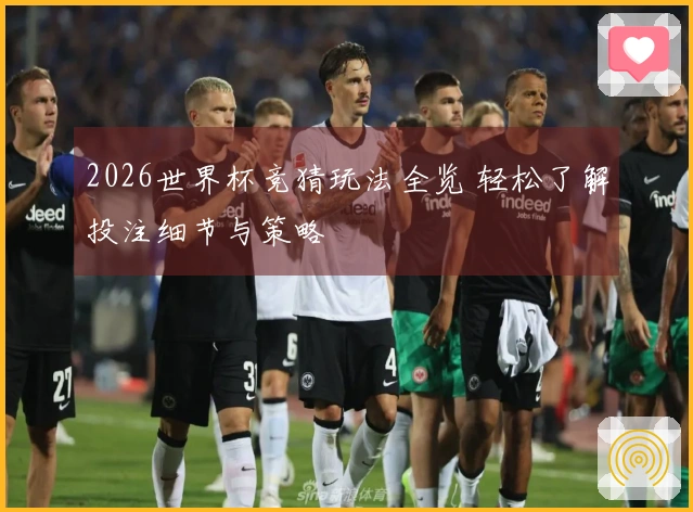 2026世界杯竞猜玩法全览 轻松了解投注细节与策略