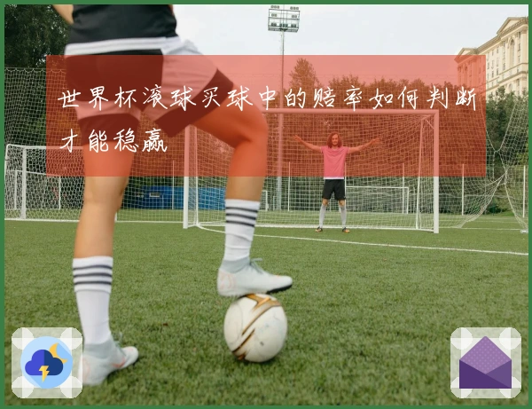 世界杯滚球买球中的赔率如何判断才能稳赢