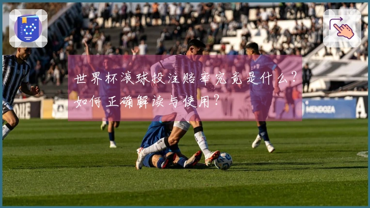 世界杯滚球投注赔率究竟是什么？如何正确解读与使用？