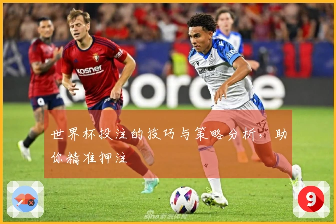 世界杯投注的技巧与策略分析，助你精准押注