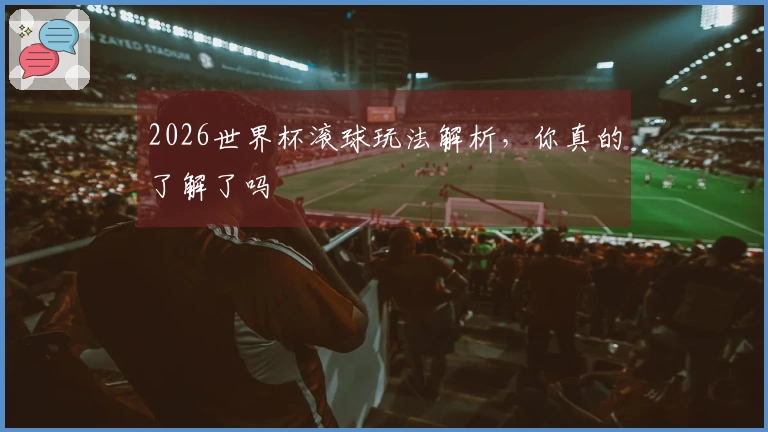 2026世界杯滚球玩法解析，你真的了解了吗