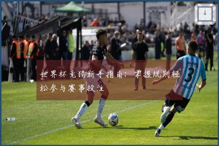 世界杯竞猜新手指南：掌握规则轻松参与赛事投注
