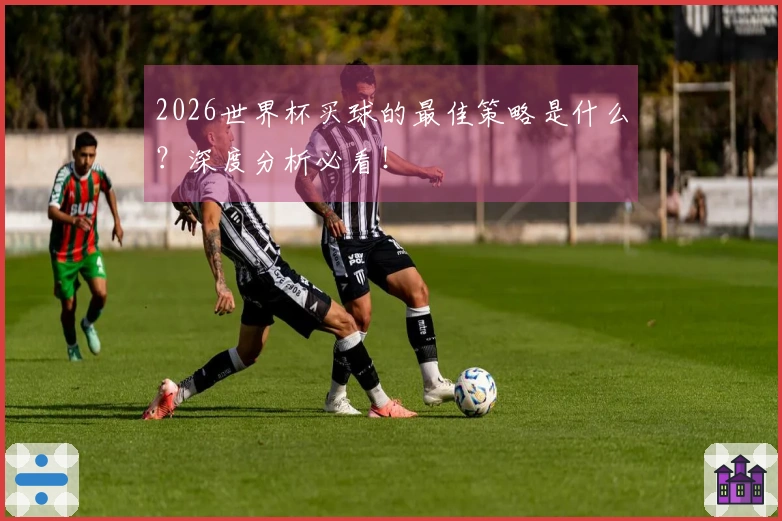2026世界杯买球的最佳策略是什么？深度分析必看！