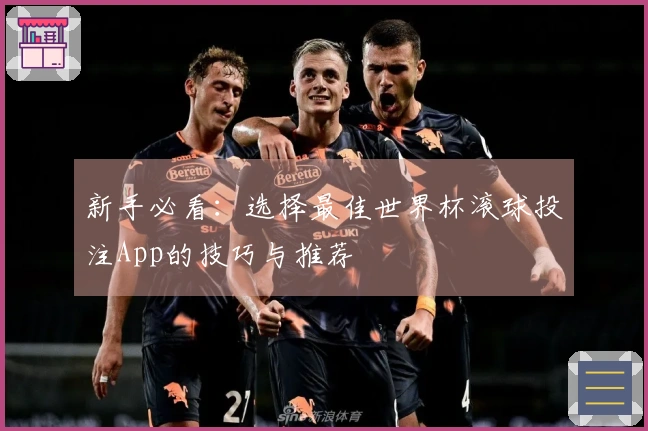 新手必看：选择最佳世界杯滚球投注App的技巧与推荐