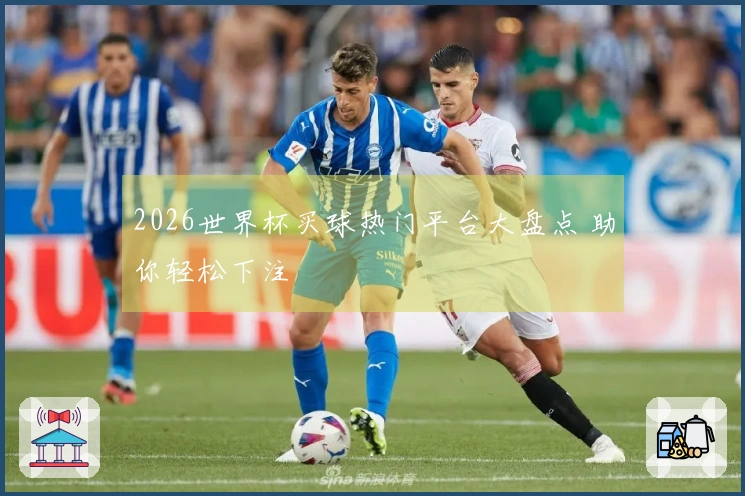 2026世界杯买球热门平台大盘点 助你轻松下注
