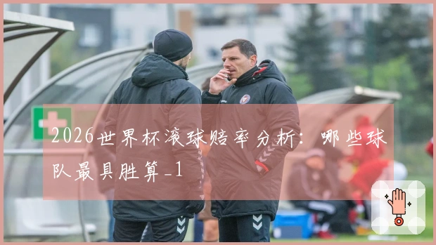 2026世界杯滚球赔率分析：哪些球队最具胜算_1